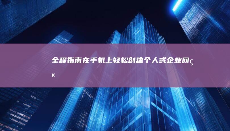 全程指南：在手机上轻松创建个人或企业网站